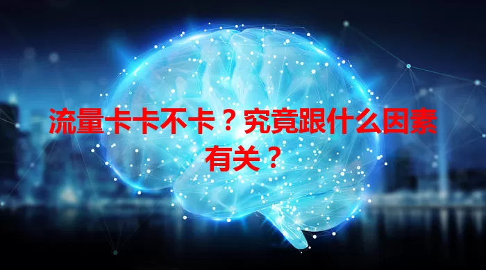 流量卡卡不卡？究竟跟什么因素有关？