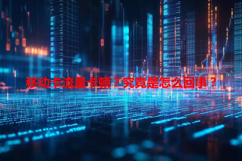 移动卡流量卡顿？究竟是怎么回事？