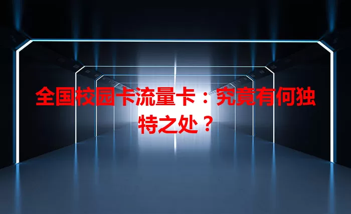 全国校园卡流量卡：究竟有何独特之处？