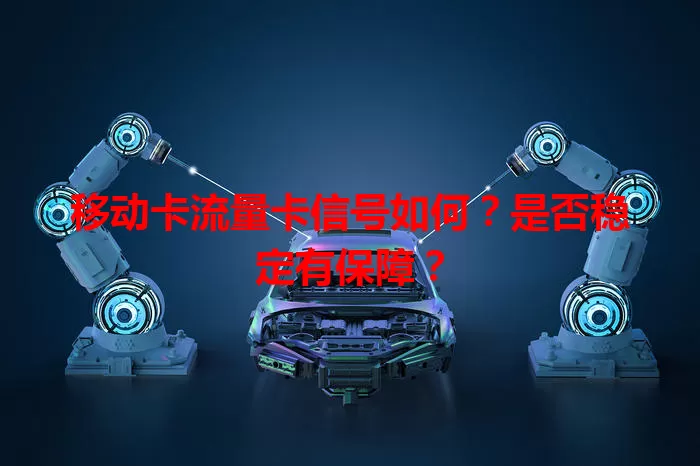 移动卡流量卡信号如何？是否稳定有保障？