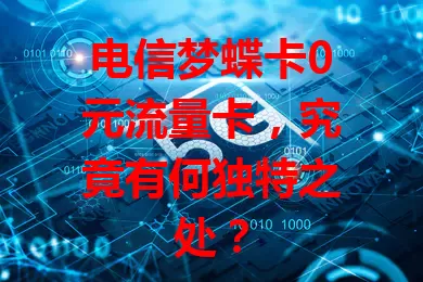 电信梦蝶卡0元流量卡，究竟有何独特之处？