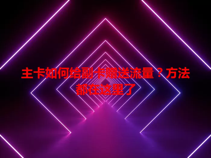 主卡如何给副卡赠送流量？方法都在这里了