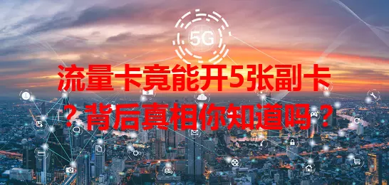 流量卡竟能开5张副卡？背后真相你知道吗？