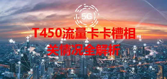 T450流量卡卡槽相关情况全解析