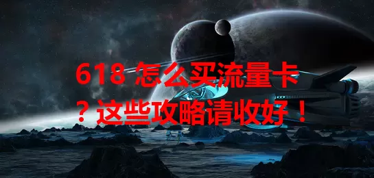 618 怎么买流量卡？这些攻略请收好！
