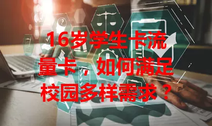 16岁学生卡流量卡，如何满足校园多样需求？