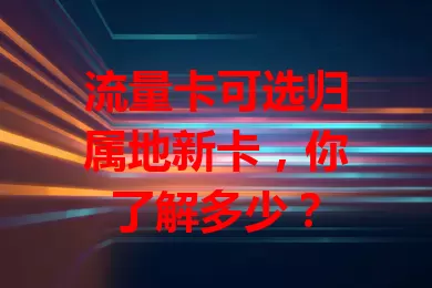 流量卡可选归属地新卡，你了解多少？
