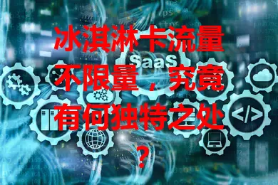 冰淇淋卡流量不限量，究竟有何独特之处？