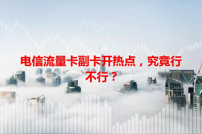 电信流量卡副卡开热点，究竟行不行？