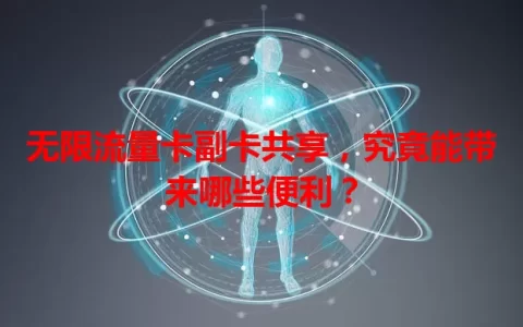 无限流量卡副卡共享，究竟能带来哪些便利？