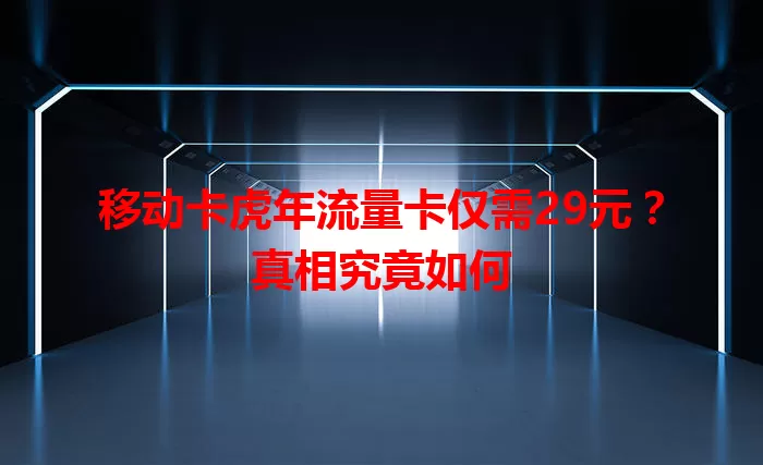 移动卡虎年流量卡仅需29元？真相究竟如何