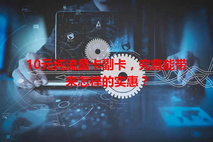 10元纯流量卡副卡，究竟能带来怎样的实惠？