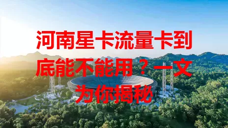 河南星卡流量卡到底能不能用？一文为你揭秘