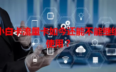 小白卡流量卡如今还能不能继续使用？
