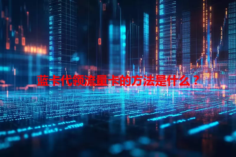 蓝卡代领流量卡的方法是什么？