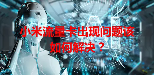 小米流量卡出现问题该如何解决？
