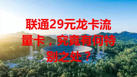 联通29元龙卡流量卡，究竟有何特别之处？