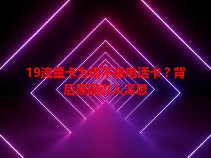 19流量卡为何不做电话卡？背后原因引人深思