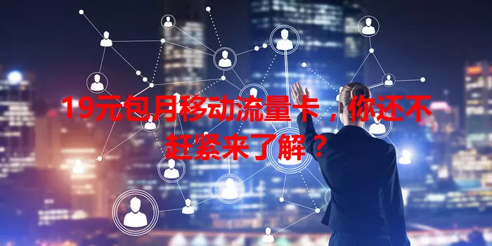 19元包月移动流量卡，你还不赶紧来了解？