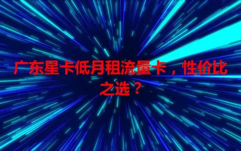 广东星卡低月租流量卡，性价比之选？