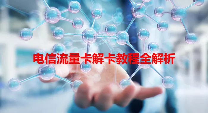 电信流量卡解卡教程全解析