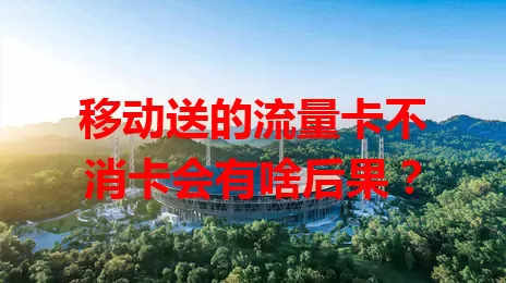 移动送的流量卡不消卡会有啥后果？