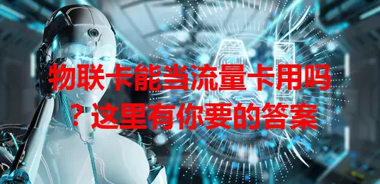 物联卡能当流量卡用吗？这里有你要的答案