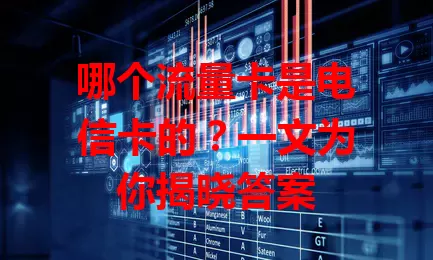哪个流量卡是电信卡的？一文为你揭晓答案