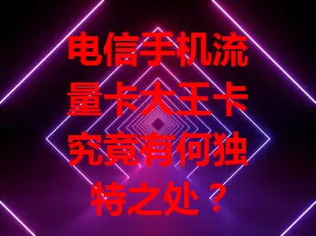 电信手机流量卡大王卡究竟有何独特之处？
