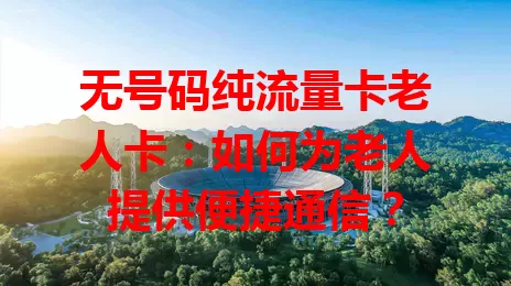 无号码纯流量卡老人卡：如何为老人提供便捷通信？