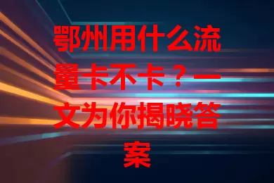 鄂州用什么流量卡不卡？一文为你揭晓答案