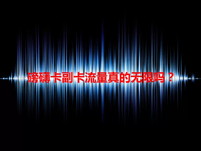 磅礴卡副卡流量真的无限吗？