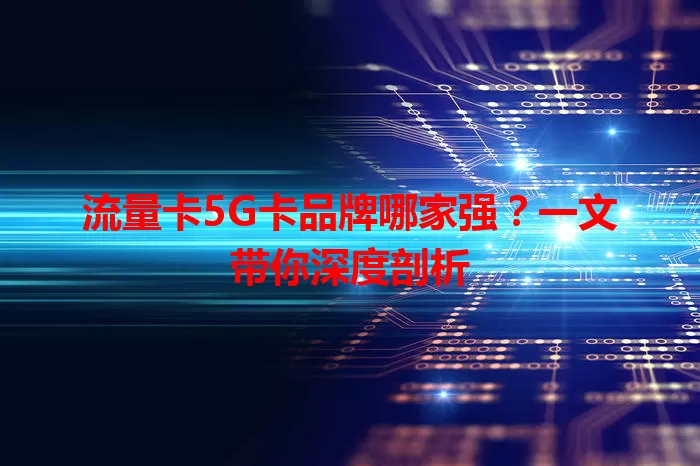 流量卡5G卡品牌哪家强？一文带你深度剖析