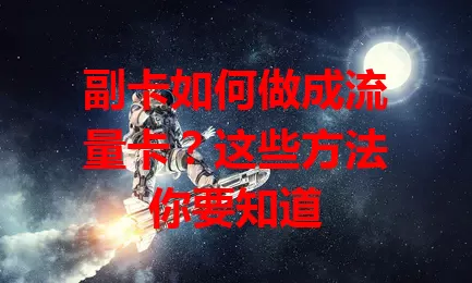 副卡如何做成流量卡？这些方法你要知道
