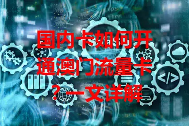 国内卡如何开通澳门流量卡？一文详解