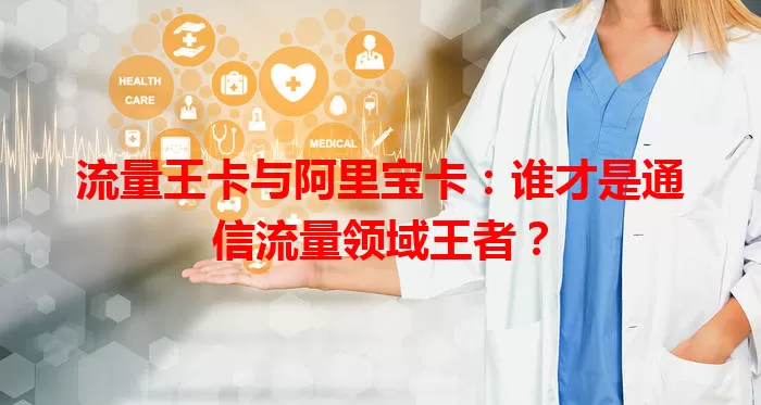 流量王卡与阿里宝卡：谁才是通信流量领域王者？