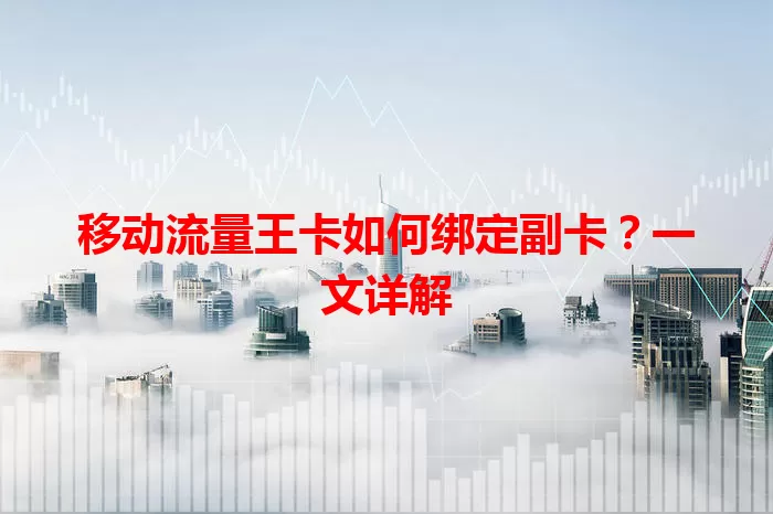 移动流量王卡如何绑定副卡？一文详解