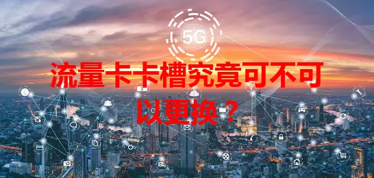 流量卡卡槽究竟可不可以更换？