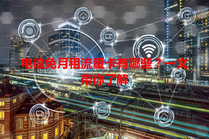 电信免月租流量卡有哪些？一文带你了解
