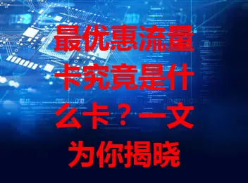 最优惠流量卡究竟是什么卡？一文为你揭晓