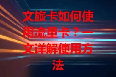 文旅卡如何使用流量卡？一文详解使用方法