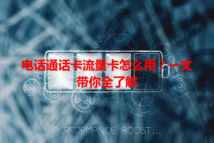 电话通话卡流量卡怎么用？一文带你全了解