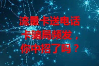 流量卡送电话卡骗局频发，你中招了吗？