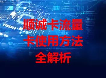 顺诚卡流量卡使用方法全解析