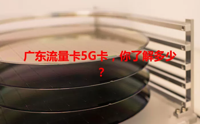 广东流量卡5G卡，你了解多少？
