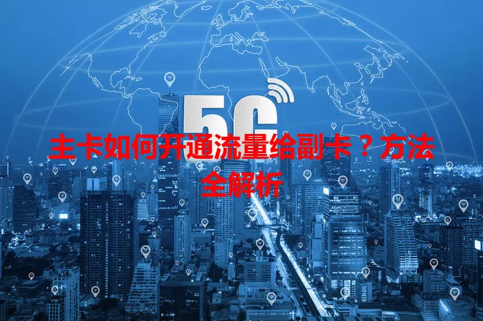 主卡如何开通流量给副卡？方法全解析