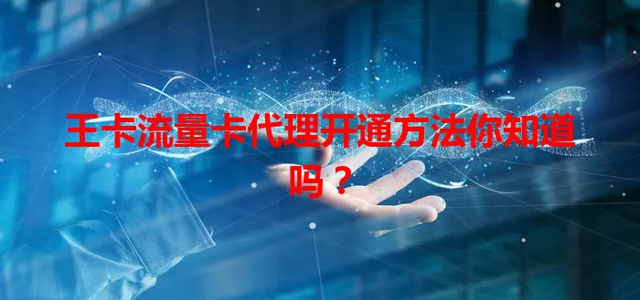 王卡流量卡代理开通方法你知道吗？