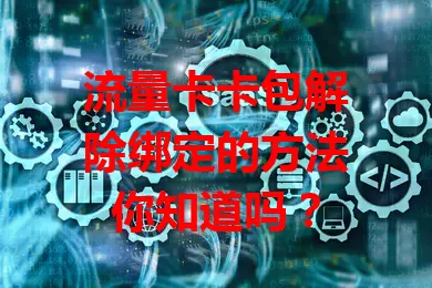 流量卡卡包解除绑定的方法你知道吗？