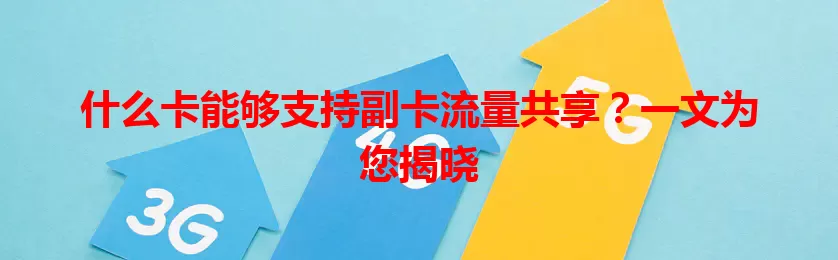 什么卡能够支持副卡流量共享？一文为您揭晓