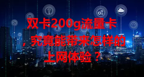 双卡200g流量卡，究竟能带来怎样的上网体验？